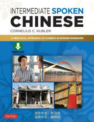 Title: Intermediate Spoken Chinese: A Practical Approach to Fluency in Spoken Mandarin (Downloadable Audio Included), Author: Cornelius C. Kubler
