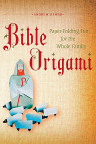 Title: Bible Origami: Paper-Folding Fun for the Whole Family!: This Easy Origami Book is Great for Both Kids and Adults, Author: Andrew Dewar
