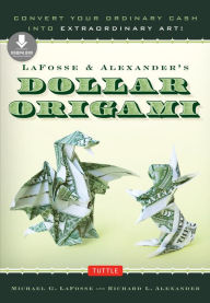 Title: LaFosse & Alexander's Dollar Origami: Convert Your Ordinary Cash into Extraordinary Art!: Origami Book with 20 Projects & Downloadable Instructional Video, Author: Michael G. LaFosse