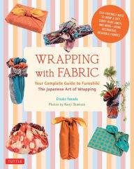 Title: Wrapping with Fabric: Your Complete Guide to Furoshiki - The Japanese Art of Wrapping, Author: Etsuko Yamada