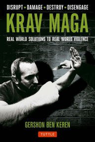 Title: Krav Maga: Real World Solutions to Real World Violence - Disrupt - Damage - Destroy - Disengage, Author: Gershon Ben Keren