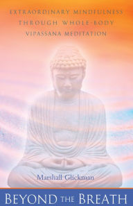 Title: Beyond the Breath: Extraordinary Mindfulness Through Whole-Body Vipassana Meditation, Author: Marshall Glickman