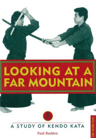 Title: Looking at a Far Mountain - Revisited: A Study of Kendo Kata, Author: Paul Budden
