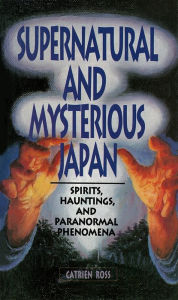 Title: Supernatural and Mysterious Japan: Spirits, Hauntings and Paranormal Phenomena, Author: Catrien Ross