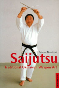 Title: Saijutsu: Traditional Okinawan Weapon Art, Author: Katsumi Murakami