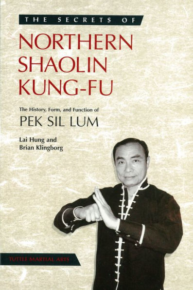 Secrets of Northern Shaolin Kung-fu: The History, Form, and Function of PEK SIL LUM