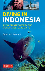 Title: Diving in Indonesia: The Ultimate Guide to the World's Best Dive Spots: Bali, Komodo, Sulawesi, Papua, and more, Author: Sarah Ann Wormald