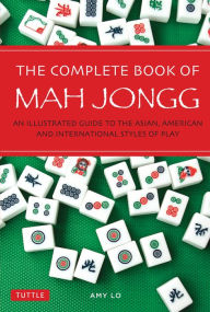 Title: Complete Book of Mah Jongg: An Illustrated Guide to the Asian, American and International Styles of Play, Author: Amy Lo