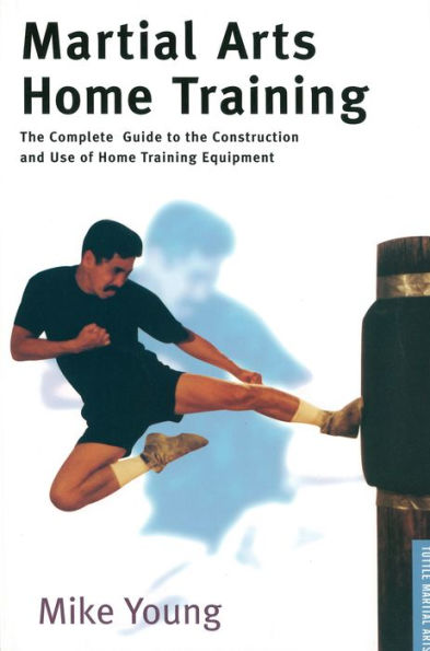 Martial Arts Home Training: The Complete Guide to the Construction and Use of Home Training Equipment