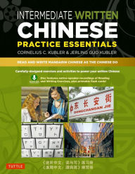 Title: Intermediate Written Chinese Practice Essentials: Read and Write Mandarin Chinese As the Chinese Do (Downloadable Audio and Material Included), Author: Cornelius C. Kubler