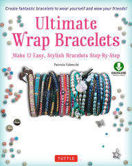 Title: Ultimate Wrap Bracelets: Make 12 Easy, Stylish Bracelets Step-by-Step (Downloadable Material Included), Author: Patrizia Valsecchi