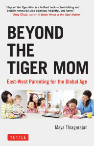 Title: Beyond the Tiger Mom: East-West Parenting for the Global Age, Author: Maya Thiagarajan