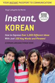 Title: Instant Korean: How to Express Over 1,000 Different Ideas with Just 100 Key Words and Phrases! (A Korean Language Phrasebook), Author: Boye Lafayette De Mente