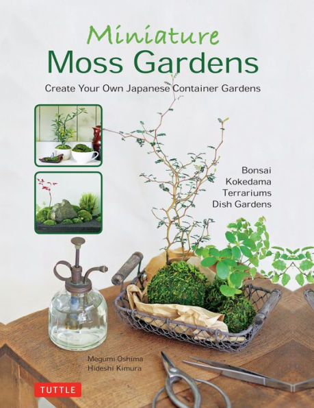 Miniature Moss Gardens: Create Your Own Japanese Container Gardens (Bonsai, Kokedama, Terrariums & Dish Gardens)