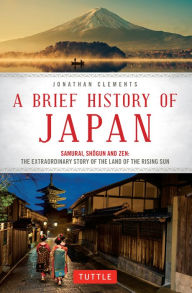 Title: Brief History of Japan: Samurai, Shogun and Zen: The Extraordinary Story of the Land of the Rising Sun, Author: Jonathan Clements