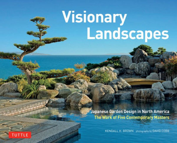 Visionary Landscapes: Japanese Garden Design in North America, The Work of Five Contemporary Masters