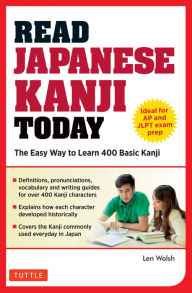 Title: Read Japanese Kanji Today: The Easy Way to Learn the 400 Basic Kanji [JLPT Levels N5 + N4 and AP Japanese Language & Culture Exam], Author: Len Walsh