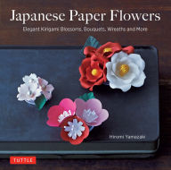 Title: Japanese Paper Flowers: Elegant Kirigami Blossoms, Bouquets, Wreaths and More, Author: Hiromi Yamazaki