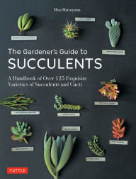 Title: Gardener's Guide to Succulents: A Handbook of Over 125 Exquisite Varieties of Succulents and Cacti, Author: Misa Matsuyama
