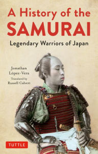 Title: History of the Samurai: Legendary Warriors of Japan, Author: Jonathan Lopez-Vera