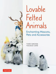 Title: Lovable Felted Animals: Enchanting Mascots, Pets and Accessories, Author: Yuko Sakuda