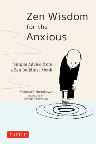Title: Zen Wisdom for the Anxious: Simple Advice from a Zen Buddhist Monk, Author: Shinsuke Hosokawa