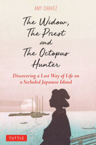 Title: Widow, The Priest and The Octopus Hunter: Discovering a Lost Way of Life on a Secluded Japanese Island, Author: Amy Chavez