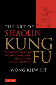 Title: Art of Shaolin Kung Fu: The Secrets of Kung Fu for Self-Defense, Health, and Enlightenment, Author: Wong Kiew Kit