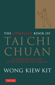 Title: Complete Book of Tai Chi Chuan: A Comprehensive Guide to the Principles and Practice, Author: Wong Kiew Kit