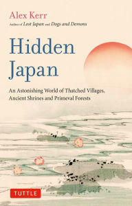 Title: Hidden Japan: An Astonishing World of Thatched Villages, Ancient Shrines and Primeval Forests, Author: Alex Kerr