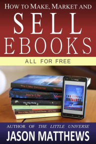 Title: How to Make, Market and Sell Ebooks - All for Free, Author: Jason Matthews