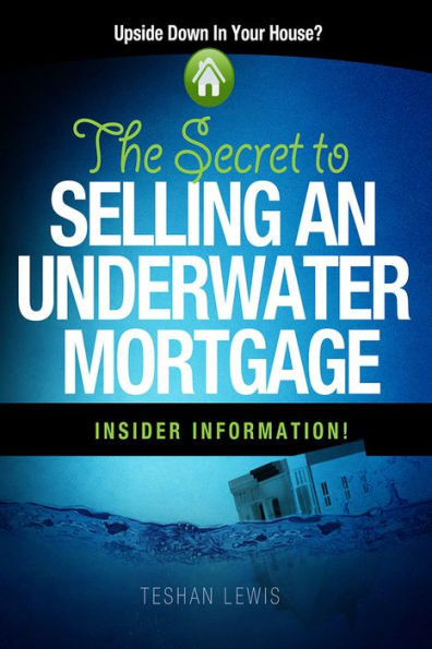 The Secret To Selling An Underwater Mortgage: The Secret To Selling An Underwater Mortgage