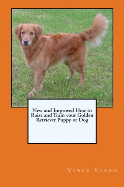 New and Improved How to Raise and Train your Golden Retriever Puppy or Dog