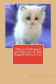 Title: How to Understand and Take Care of Your Ragdoll Kitten & Cat, Author: Vince Stead