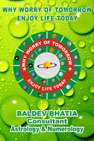 Title: Why Worry Of Tomorrow: Enjoy Life Today, Author: Baldev Bhatia