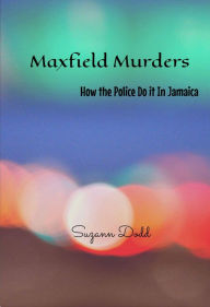 Title: Maxfield Murders: How the Police Do It in Jamaica, Author: Suzann Dodd