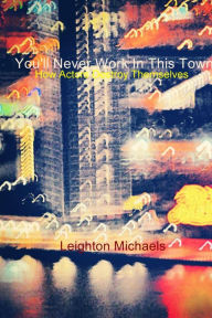 Title: You'll Never Work in This Town: How Actors Destroy Themselves, Author: Leighton Michaels