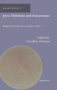 Title: Jews, Christians and Zoroastrians: Religious Dynamics in a Sasanian Context, Author: Geoffrey Herman