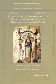 Title: Jacob of Sarug's Homily on the Creation of Adam and the Resurrection of the Dead, Author: Jr. Edward G. Mathews