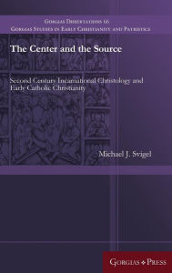 Title: The Center and the Source: Second Century Incarnational Christology and Early Catholic Christianity, Author: Michael J. Svigel