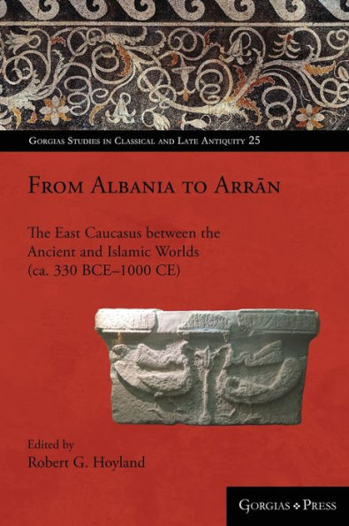 From Albania to Arran: The East Caucasus between the Ancient and Islamic Worlds (ca. 330 BCE-1000 CE)