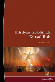 Title: Holy Spirit in Christian Theology: Origin, Nature and Dogmatization Process, Author: Yunus Kaymaz