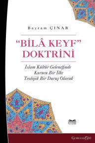 Title: Bila Keyf Doctrine: A Founding Principle in the Islamic Cultural Tradition as a Theological Position, Author: Bayram ïınar