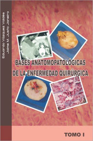 Title: BASES ANATOMOPATOLÓGICAS DE LA ENFERMEDAD QUIRÚRGICA: TOMO I, Author: Eduardo Vázquez V. y Jaime M. Justo J.