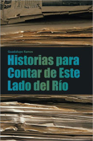 Title: Historias para Contar de Este Lado del Río, Author: Guadalupe Ramos