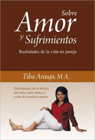 Title: Sobre Amor y Sufrimientos: Realidades de la vida en pareja., Author: Tiba Araujo