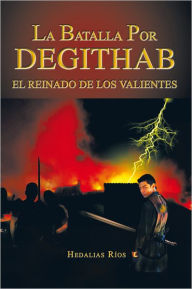 Title: La Batalla Por DEGITHAB: EL REINADO DE LOS VALIENTES, Author: Hedalias Ríos