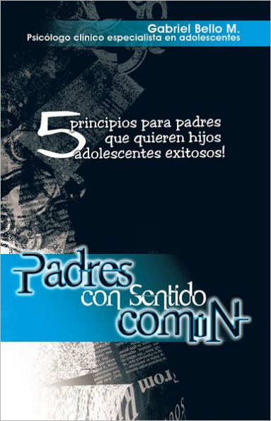 Padres con sentido Común: 5 principios para padres que quieren hijos adolescentes exitosos!