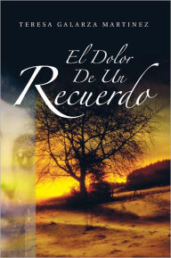 Title: EL DOLOR DE UN RECUERDO, Author: Teresa Galarza Martinez