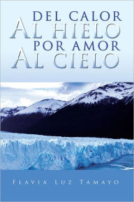 Title: Del Calor Al Hielo Por Amor Al Cielo, Author: Flavia Luz Tamayo